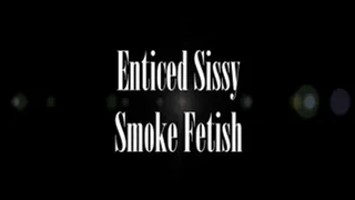 Enticed Sissy Smoke Fetish Pet