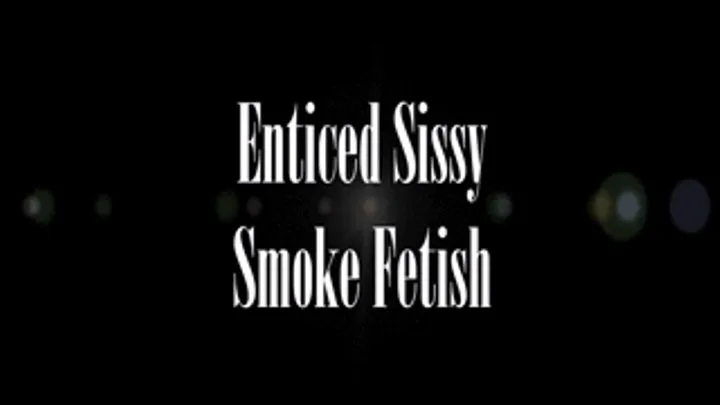 Enticed Sissy Smoke Pet Fetish