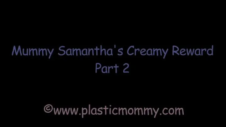 Mummy Samantha's Creamy Reward: Part 2