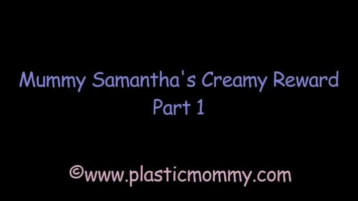 Mummy Samantha's Creamy Reward: Part 1