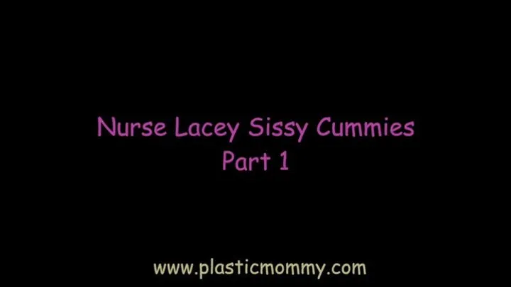 Nurse Lacey Sissy Cummies; Part 1