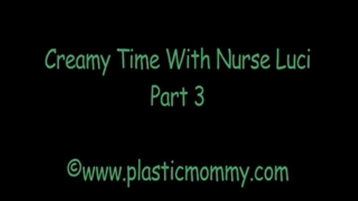 Creamy Time With Nurse Luci: Part 3