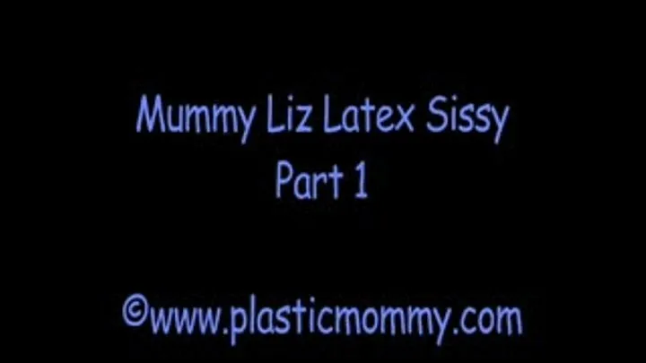 Mummy Liz Latex Sissy:Part 1