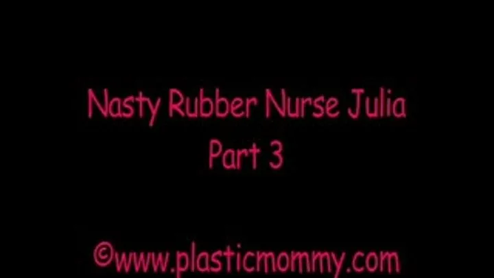 Nasty Rubber Nurse Julia:Part 3