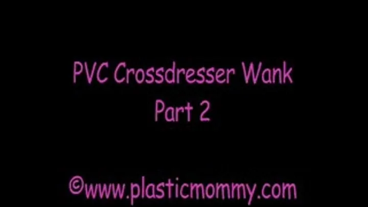 PVC Crossdresser Wank:Part 2