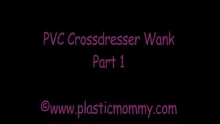PVC Crossdresser Wank:Part 1