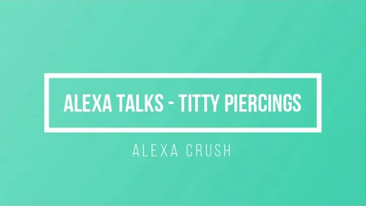 Alexa Talks: Tiddy Piercings