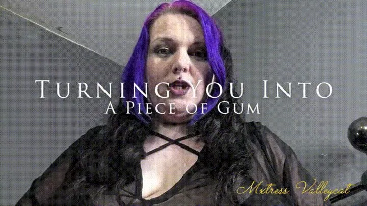 Turning You Into A Piece Of Gum