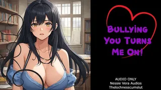 Bullying You Turns Me On!