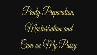 Panty Preparation, Masturbation and Cum on My Pussy
