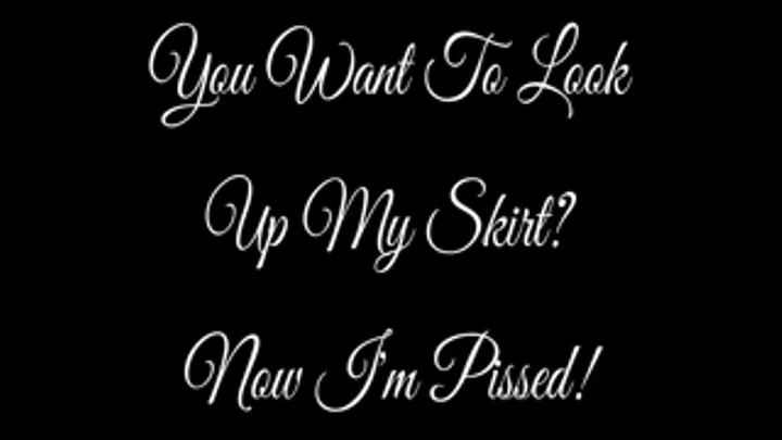 You Want to Look Up My Skirt? Now I'm Pissed