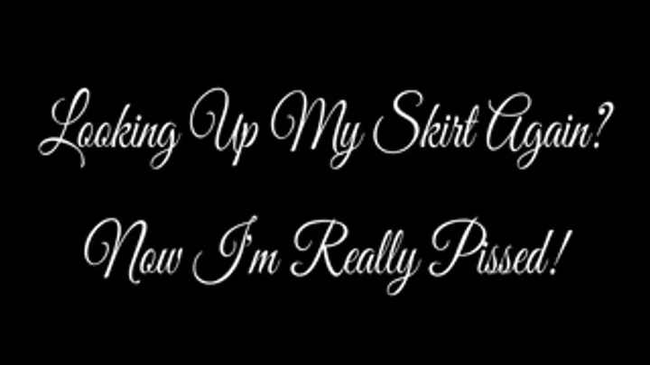 Looking Up My Skirt Again? Now, I'm Really Pissed!