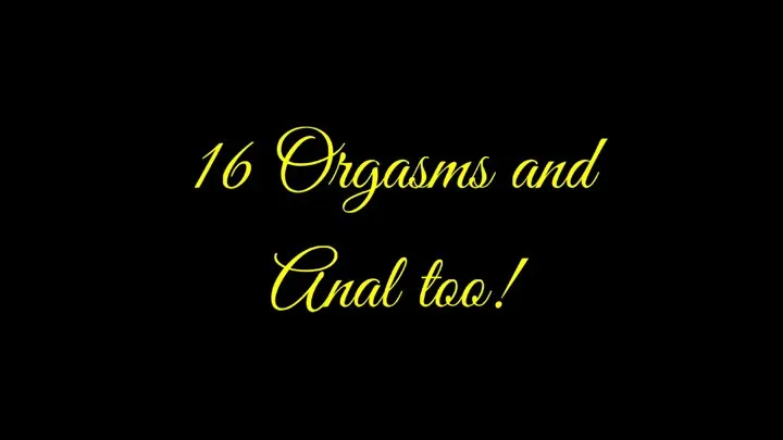 16 Orgasms and Anal Too!