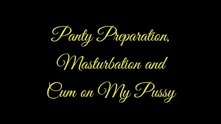 Panty Preparation, Masturbation and Cum on My Pussy