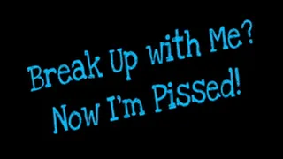 Break Up with Me? Now I'm Pissed!