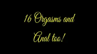 16 Orgasms and Anal Too!