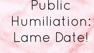 Public Humiliation: Lame Date!