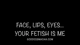 Face, Eyes, Lips: Your Fetish Is Me