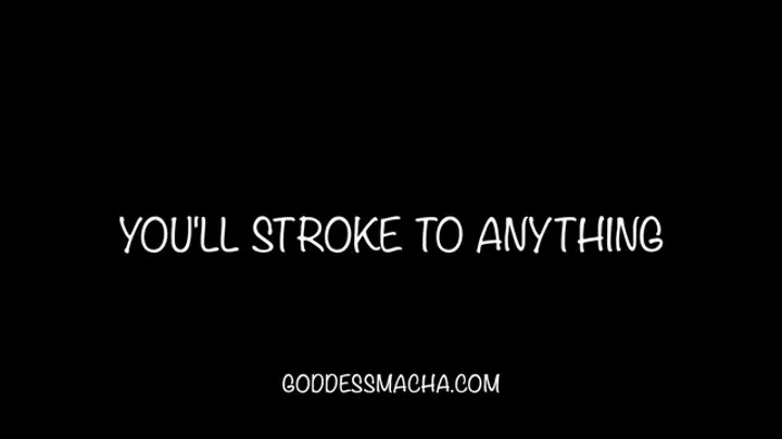 You'll Stroke To Anything