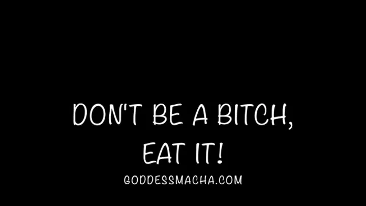 Don't Be A Bitch, Eat It!