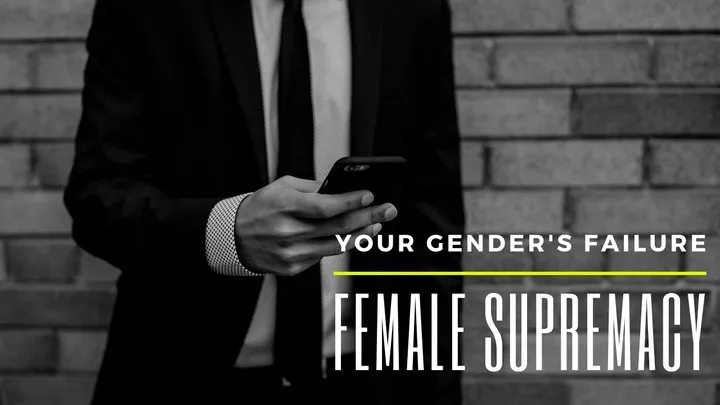 Your Gender's Failure - Female Supremacy