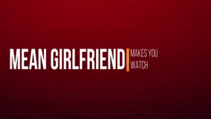 Mean Girlfriend Makes You Watch