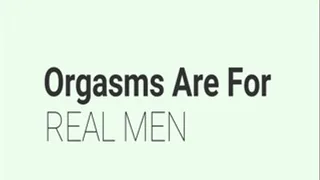 Orgasms Are For Real Men