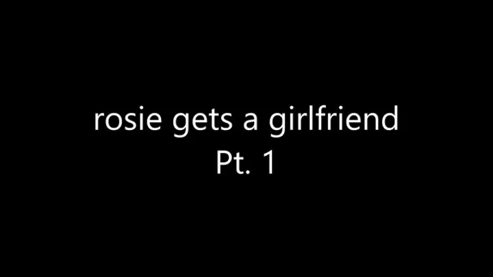 Rosie gets a girlfriend: part 1