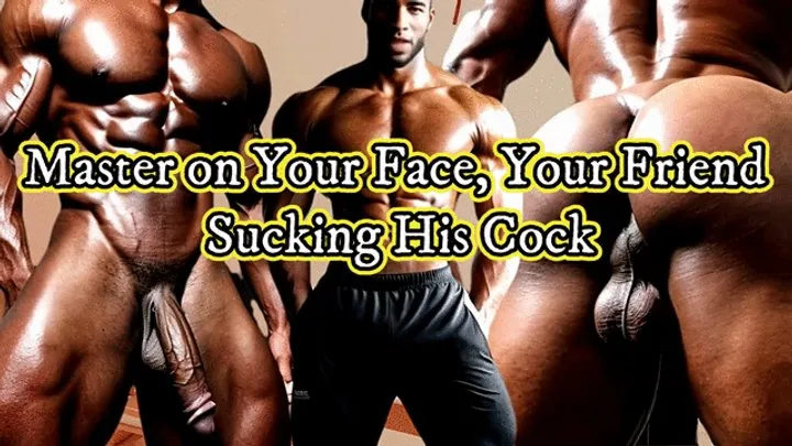 Master on Your Face, Your Friend Sucking His Cock