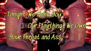 Tonight, We Make You Our Plaything : We Own Your Throat and Ass