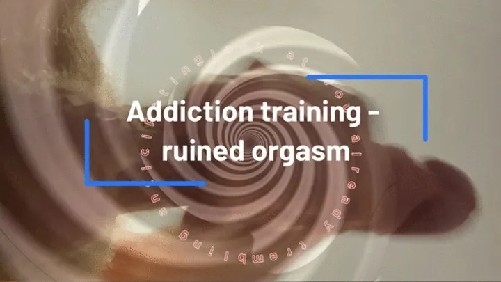 Addiction training - ruined orgasm