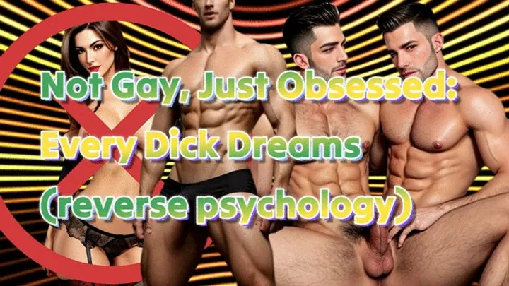 Not Gay, Just Obsessed:Every Dick Dreams (reverse psychology)