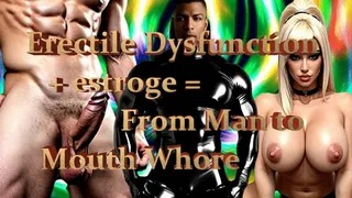 Erectile Dysfunction + estrogen = From Man to Mouth Whore (bimbofication)