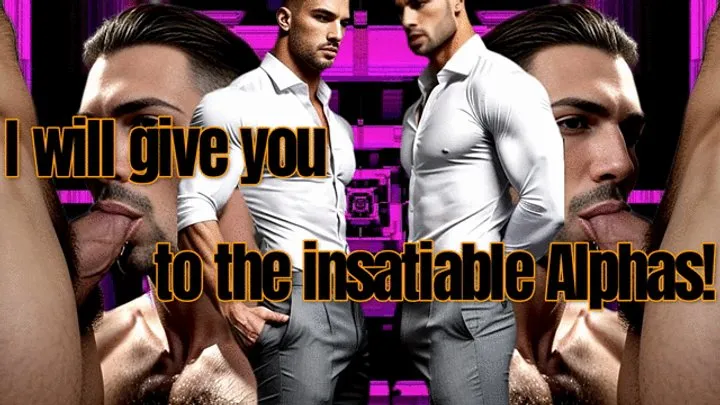 I will give you to the insatiable Alphas!