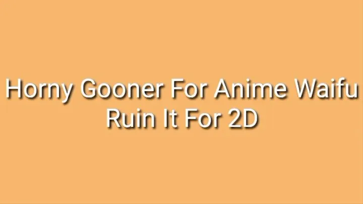 Horny Gooner For Anime Waifus - Ruin It For 2D Women Audio Trance