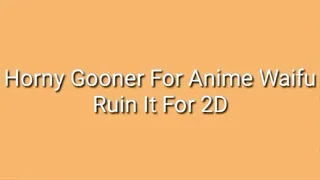 Horny Gooner For Anime Waifus - Ruin It For 2D Women Audio Trance