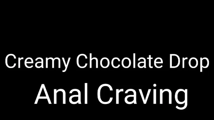 Anal Craving : Creamy Chocolate Drop Trance