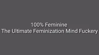 The Ultimate Feminization Mind Fuckery : 100% Feminine