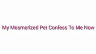 My Mesmerized Pet Confess To Me Now Audio Trance