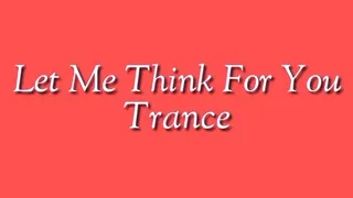 Let Me Think For You Trance