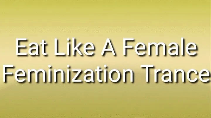 Eat Like A Female : Feminization Trance