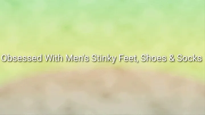 Obsessed With Men&#039;s Stinky Feet, Shoes &amp; Socks : Gay Foot Worship Addiction Trance
