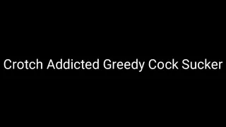 Crotch Addicted Greedy Cock Sucker Trance