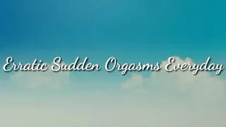 Erratic Sudden Orgasms Everyday