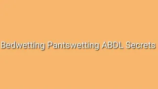 Bedwetting Pantswetting ABDL Secrets