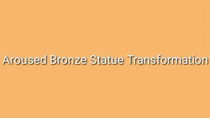 Aroused Bronze Statue Transformation