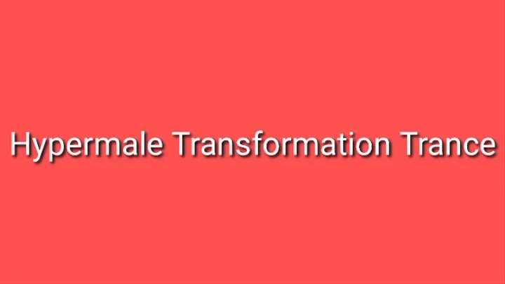 Hypermale Transformation Trance