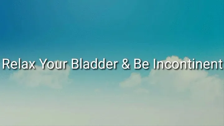 Relax Your Bladder & Be Incontinent