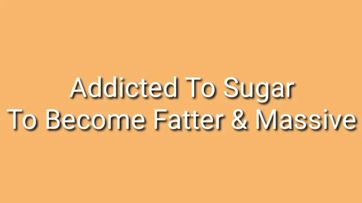 Addicted To Sugar To Become Fatter & Massive : Feedee Encouragement Trance