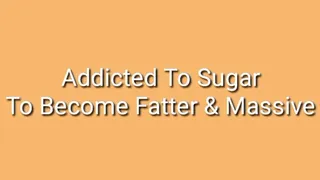 Addicted To Sugar To Become Fatter & Massive : Feedee Encouragement Trance